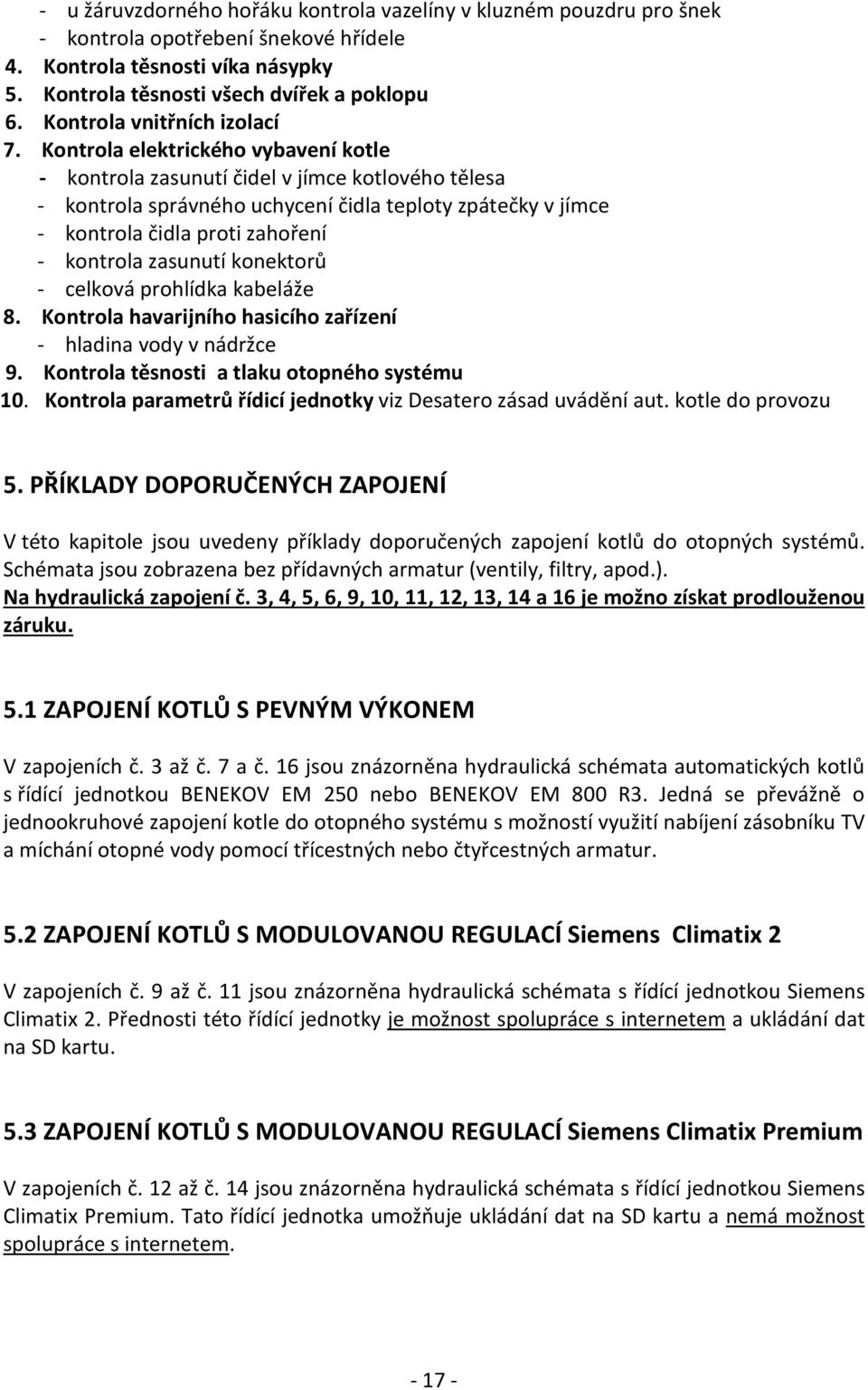 Kontrola elektrického vybavení kotle - kontrola zasunutí čidel v jímce kotlového tělesa - kontrola správného uchycení čidla teploty zpátečky v jímce - kontrola čidla proti zahoření - kontrola