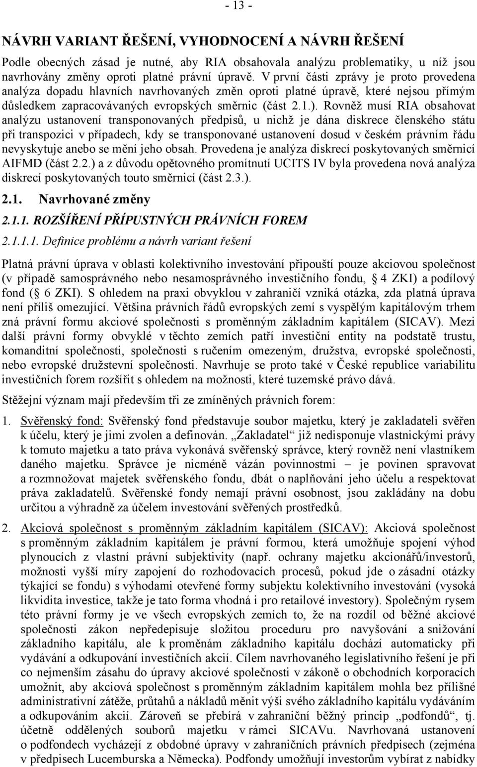 Rovněž musí RIA obsahovat analýzu ustanovení transponovaných předpisů, u nichž je dána diskrece členského státu při transpozici v případech, kdy se transponované ustanovení dosud v českém právním