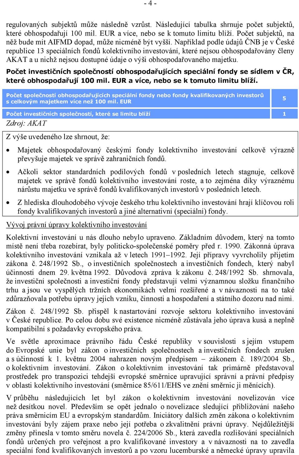 Například podle údajů ČNB je v České republice 13 speciálních fondů kolektivního investování, které nejsou obhospodařovány členy AKAT a u nichž nejsou dostupné údaje o výši obhospodařovaného majetku.