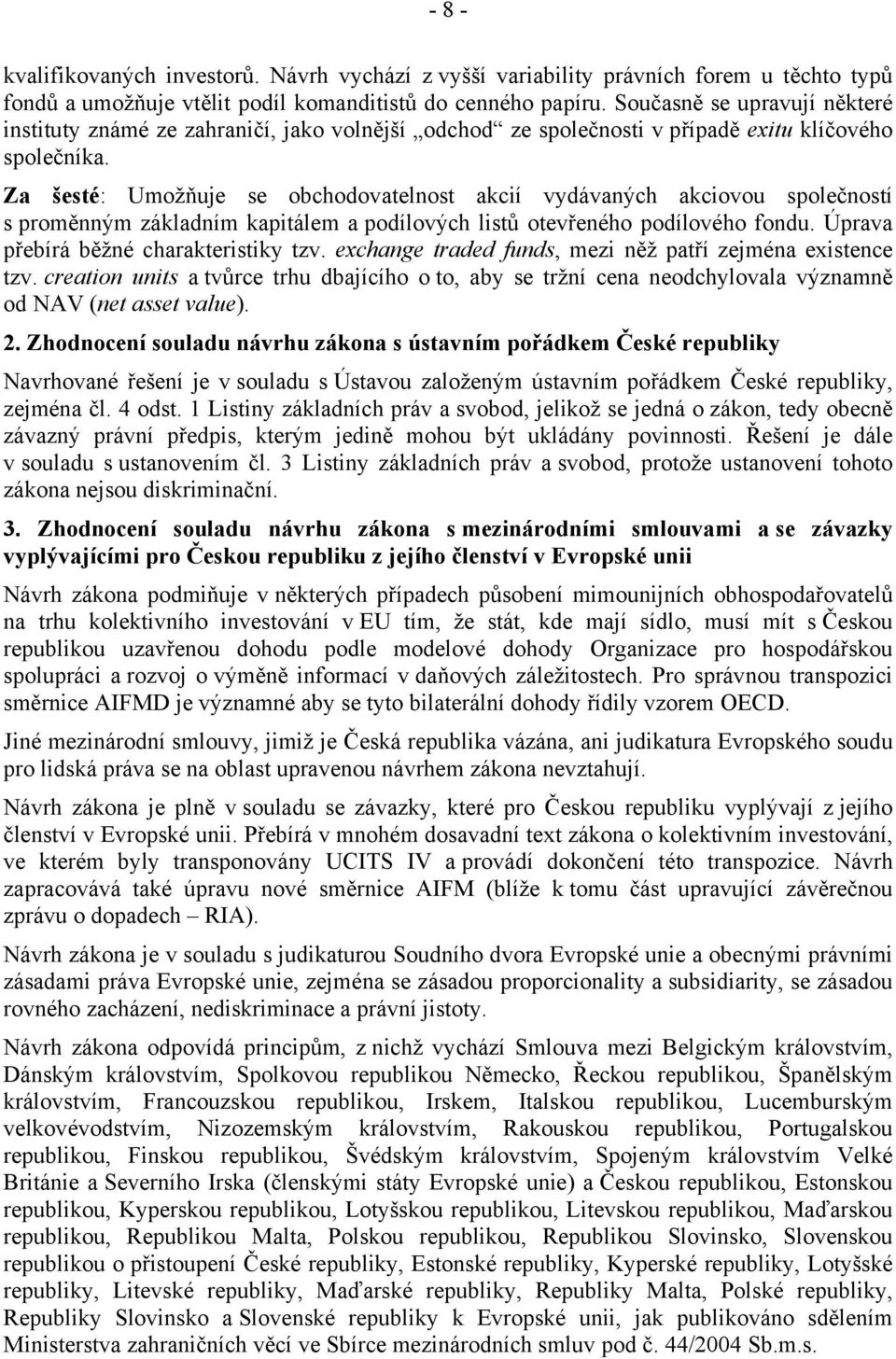 Za šesté: Umožňuje se obchodovatelnost akcií vydávaných akciovou společností s proměnným základním kapitálem a podílových listů otevřeného podílového fondu. Úprava přebírá běžné charakteristiky tzv.