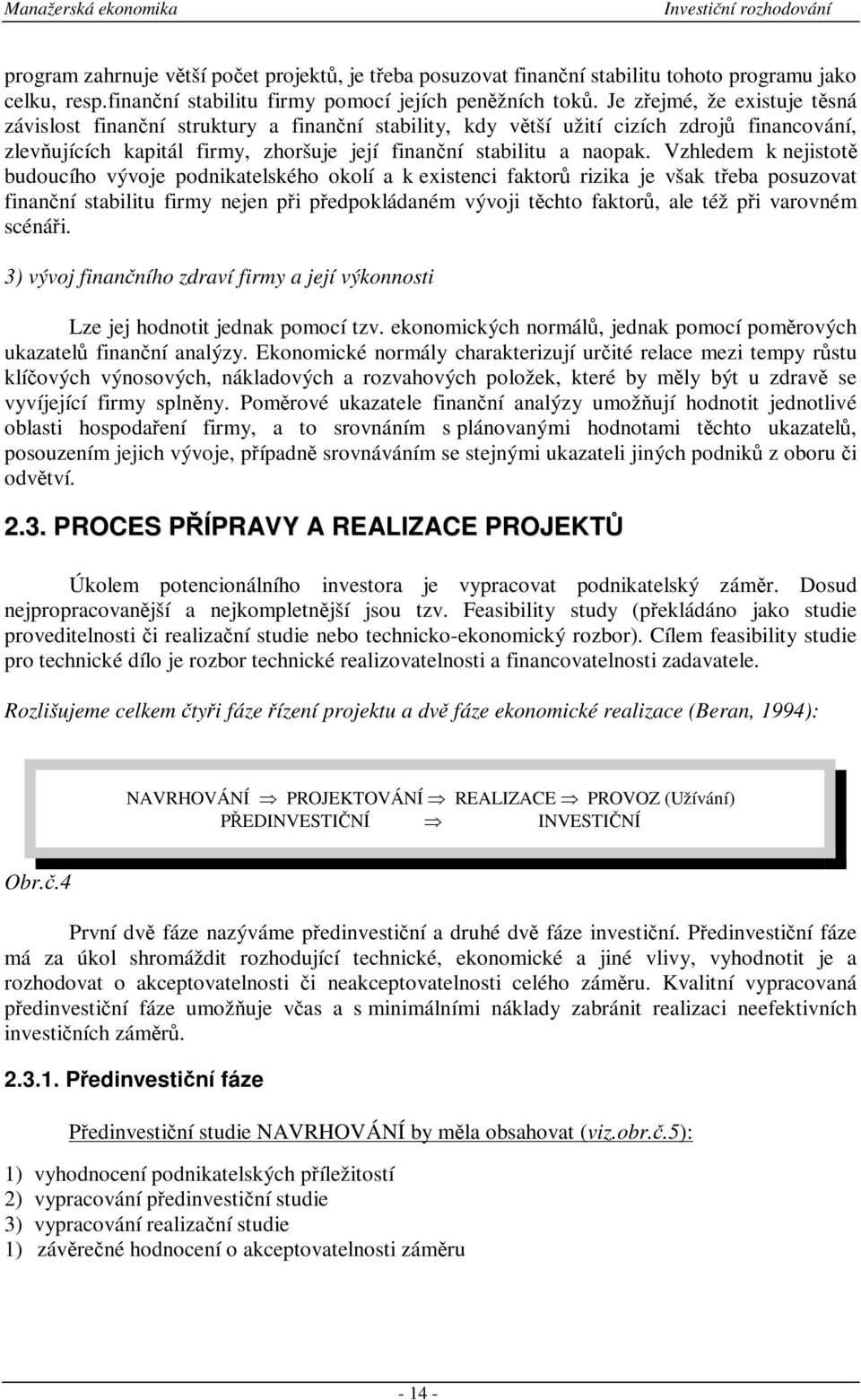 Vzhledem k nejistot budoucího vývoje podnikatelského okolí a k existenci faktor rizika je však teba posuzovat finanní stabilitu firmy nejen pi pedpokládaném vývoji tchto faktor, ale též pi varovném