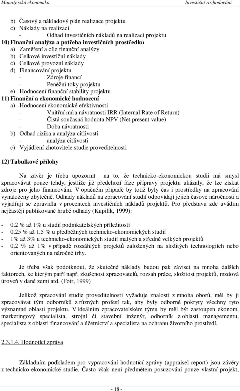 hodnocení a) Hodnocení ekonomické efektivnosti - Vnitní míra návratnosti IRR (Internal Rate of Return) - istá souasná hodnota NPV (Net present value) - Doba návratnosti b) Odhad rizika a analýza