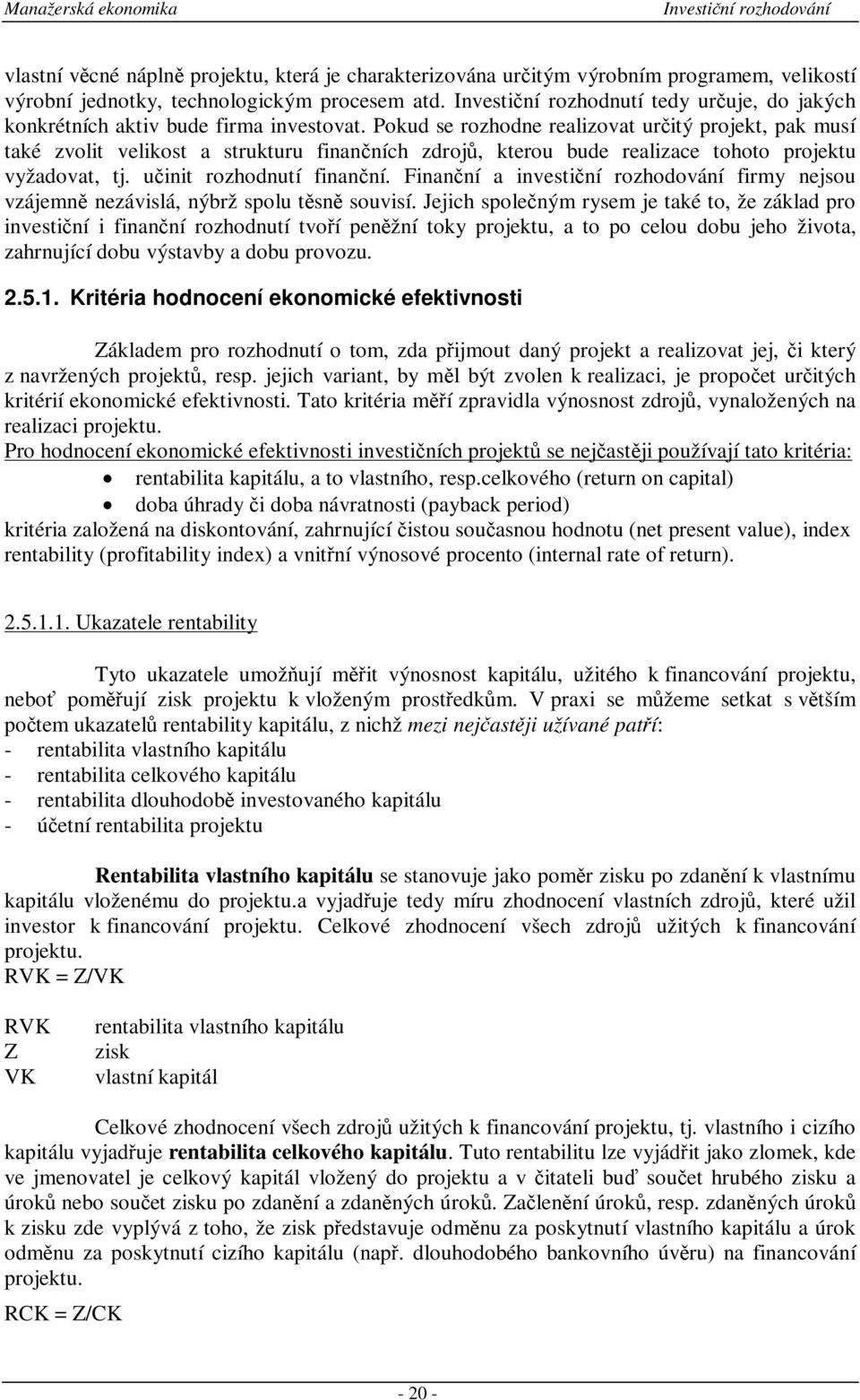 Pokud se rozhodne realizovat uritý projekt, pak musí také zvolit velikost a strukturu finanních zdroj, kterou bude realizace tohoto projektu vyžadovat, tj. uinit rozhodnutí finanní.