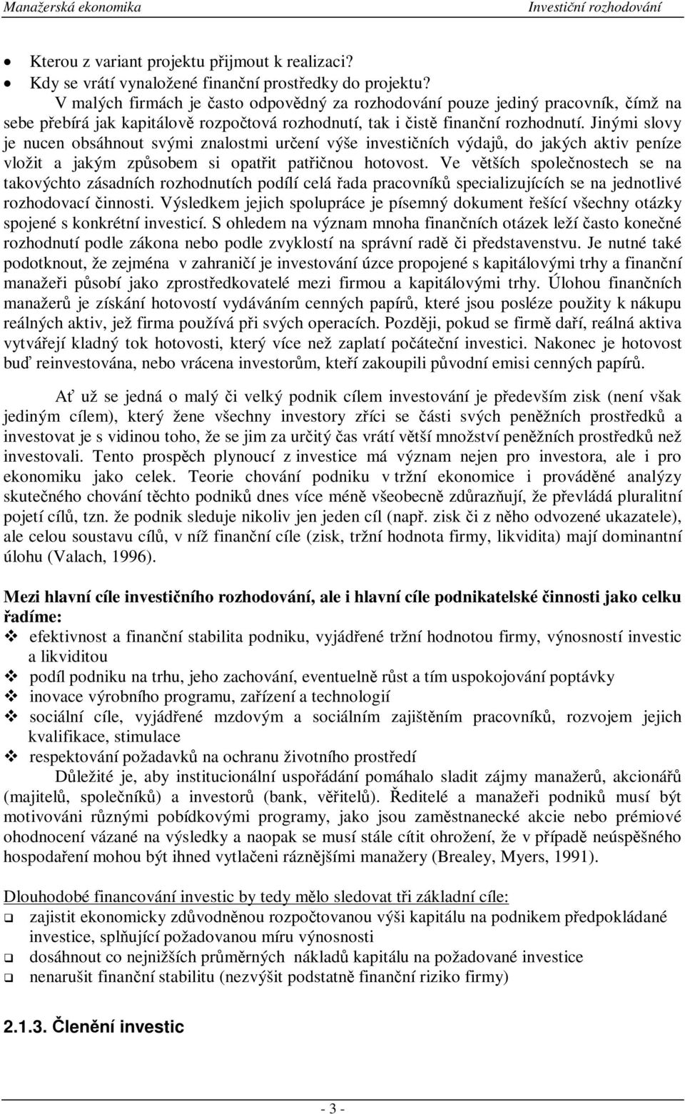 Jinými slovy je nucen obsáhnout svými znalostmi urení výše investiních výdaj, do jakých aktiv peníze vložit a jakým zpsobem si opatit patinou hotovost.