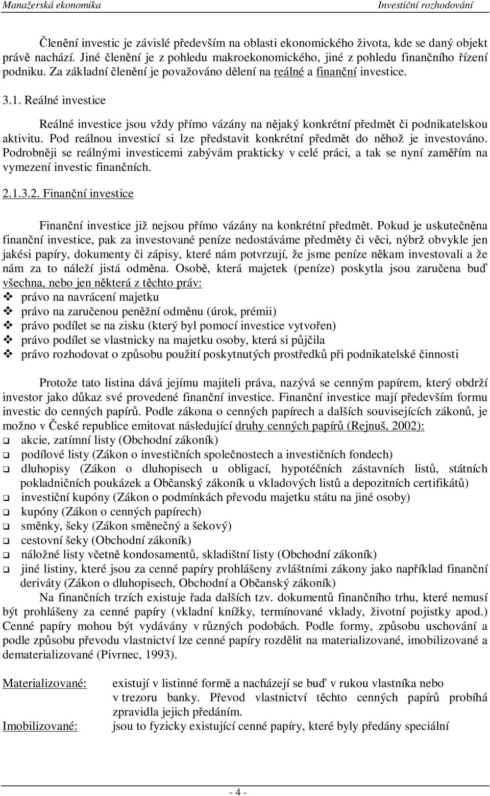 Pod reálnou investicí si lze pedstavit konkrétní pedmt do nhož je investováno. Podrobnji se reálnými investicemi zabývám prakticky v celé práci, a tak se nyní zamím na vymezení investic finanních. 2.