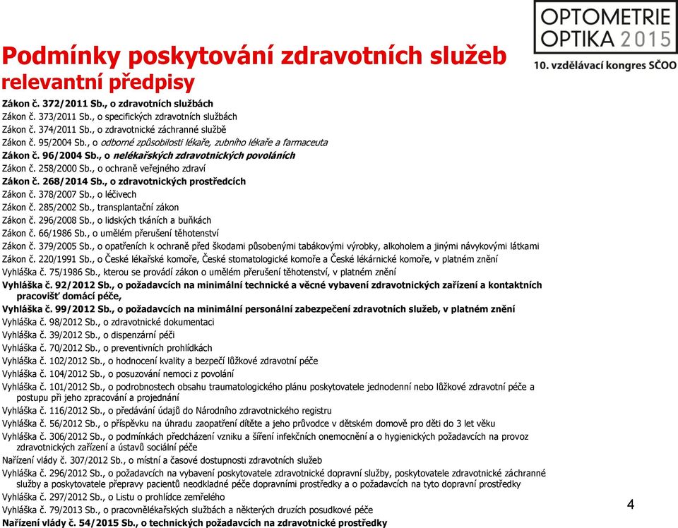 , o ochraně veřejného zdraví Zákon č. 268/2014 Sb., o zdravotnických prostředcích Zákon č. 378/2007 Sb., o léčivech Zákon č. 285/2002 Sb., transplantační zákon Zákon č. 296/2008 Sb.