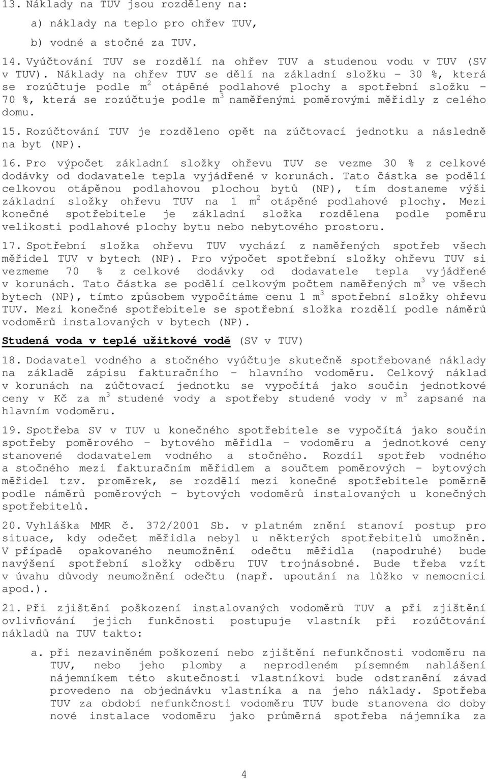 celého domu. 15. Rozúčtování TUV je rozděleno opět na zúčtovací jednotku a následně na byt (NP). 16.