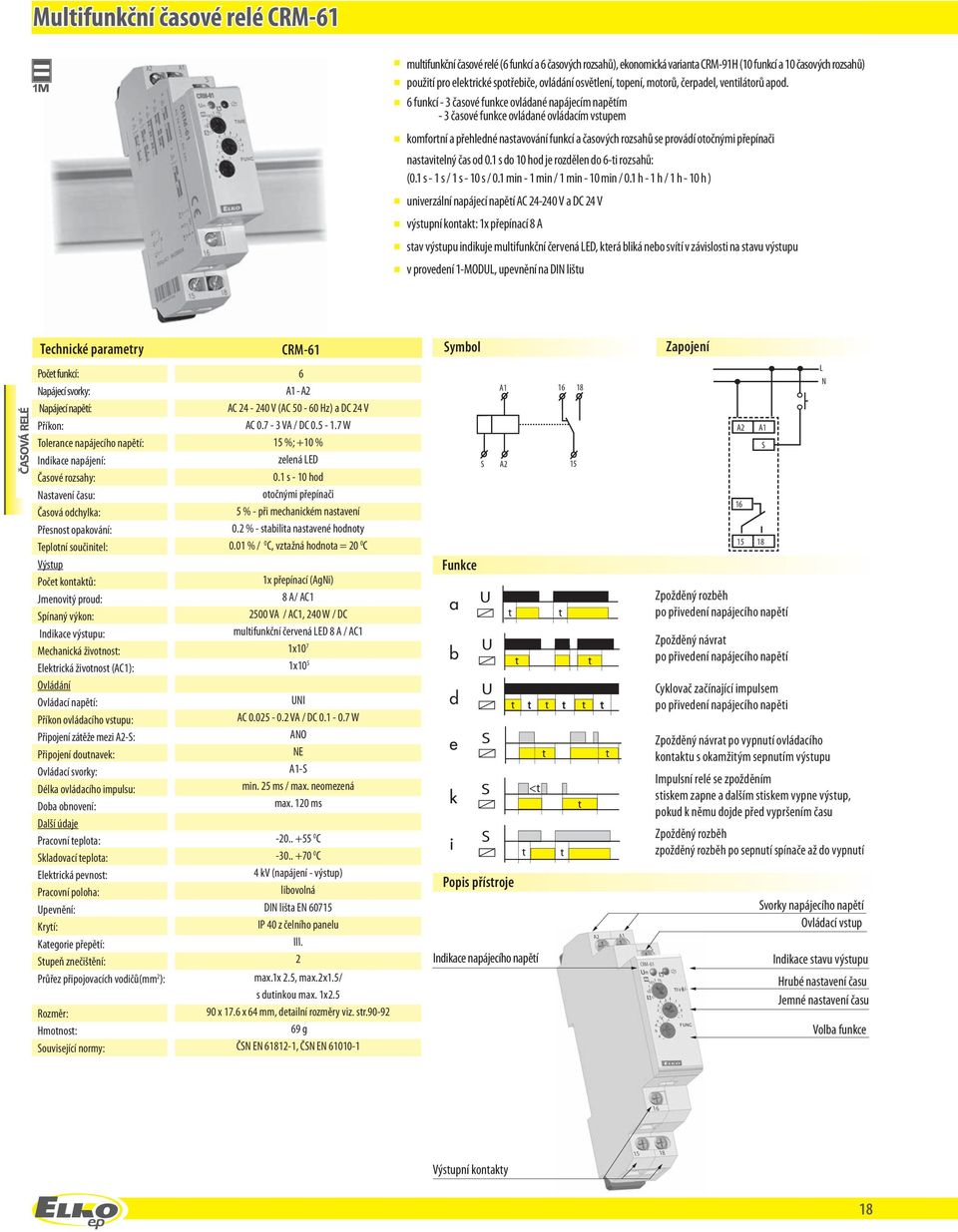 6 funkcí - 3 časové funkce ovládané napájecím napětím - 3 časové funkce ovládané ovládacím vstupem komfortní a přeledné nastavování funkcí a časovýc rozsaů se provádí otočnými přepínači nastavitelný