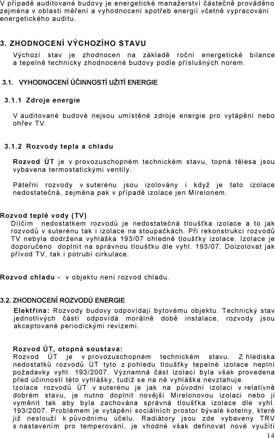 VYHODNOCENÍ ÚČINNOSTÍ UŽITÍ ENERGIE 3.1.1 Zdroje energie V auditované budově nejsou umístěné zdroje energie pro vytápění nebo ohřev TV. 3.1.2 Rozvody tepla a chladu Rozvod ÚT je v provozuschopném technickém stavu, topná tělesa jsou vybavena termostatickými ventily.