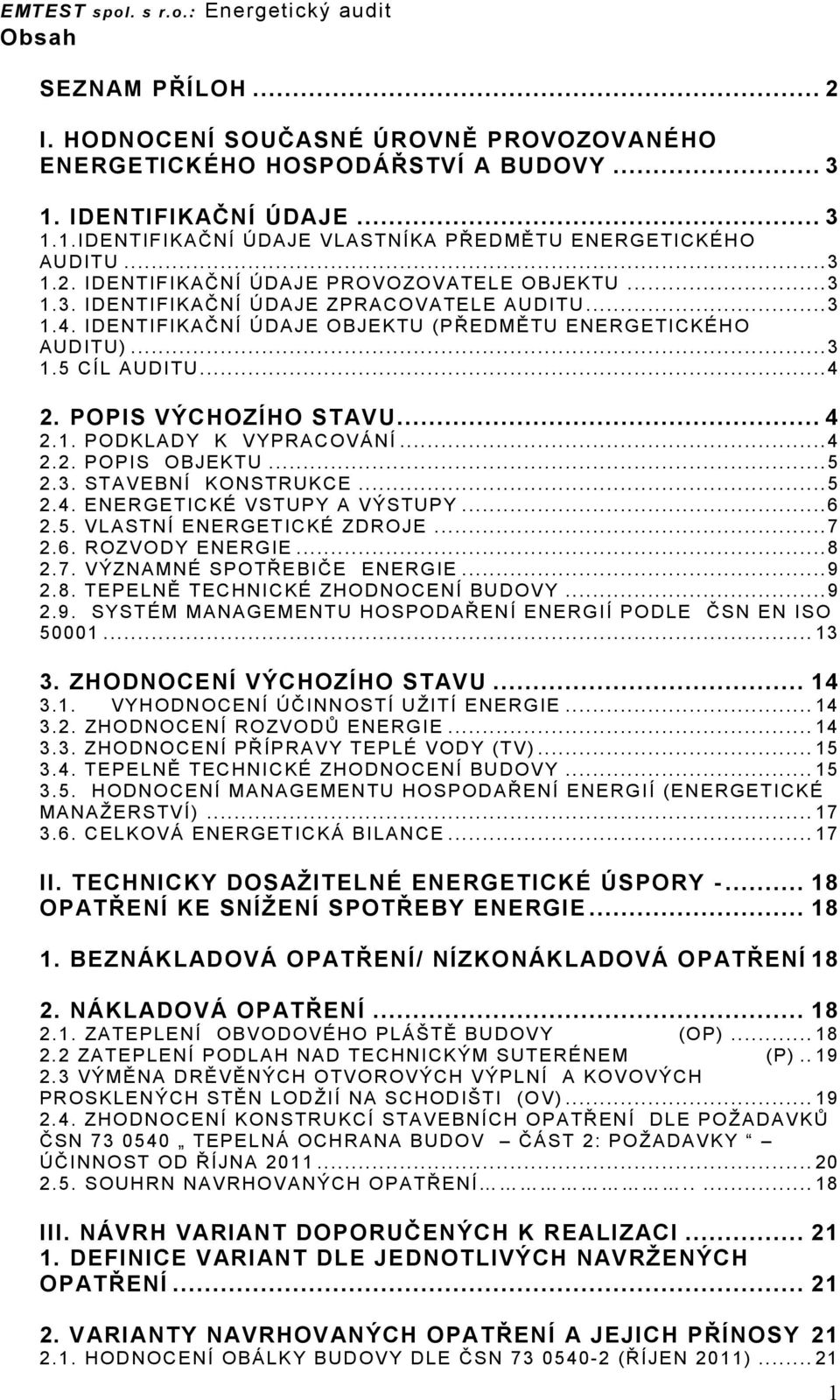 IDENTIFIKAČNÍ ÚDAJE OBJEKTU (PŘEDMĚTU ENERGETICKÉHO AUDITU)...3 1.5 CÍL AUDITU...4 2. POPIS VÝCHOZÍHO STAVU... 4 2.1. PODKLADY K VYPRACOVÁNÍ...4 2.2. POPIS OBJEKTU...5 2.3. STAVEBNÍ KONSTRUKCE...5 2.4. ENERGETICKÉ VSTUPY A VÝSTUPY.