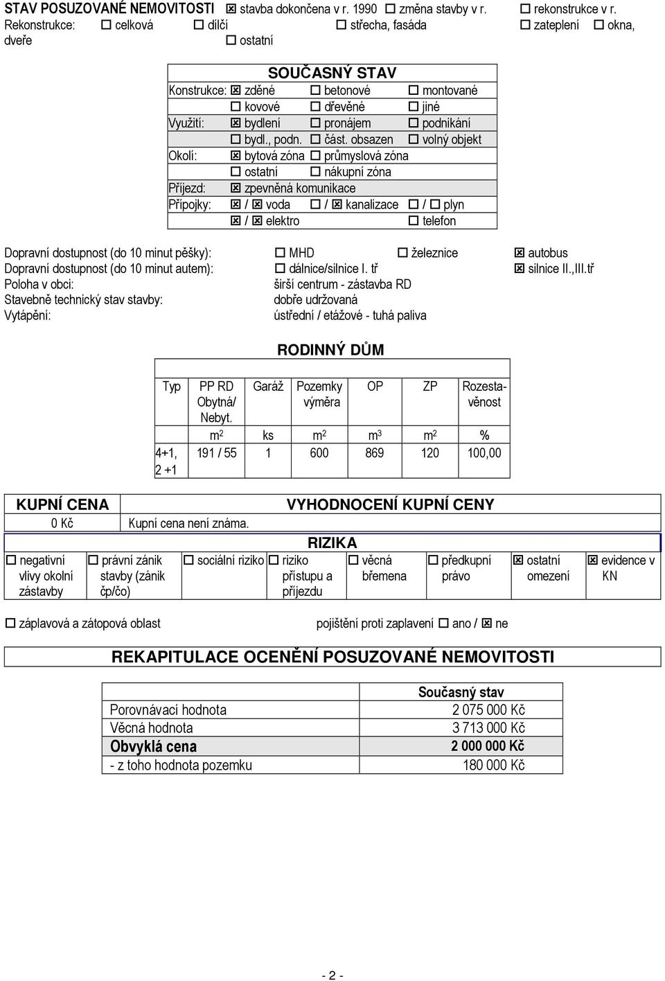 obsazen volný objekt Okolí: bytová zóna průmyslová zóna ostatní nákupní zóna Příjezd: zpevněná komunikace Přípojky: / voda / kanalizace / plyn / elektro telefon Dopravní dostupnost (do 10 minut