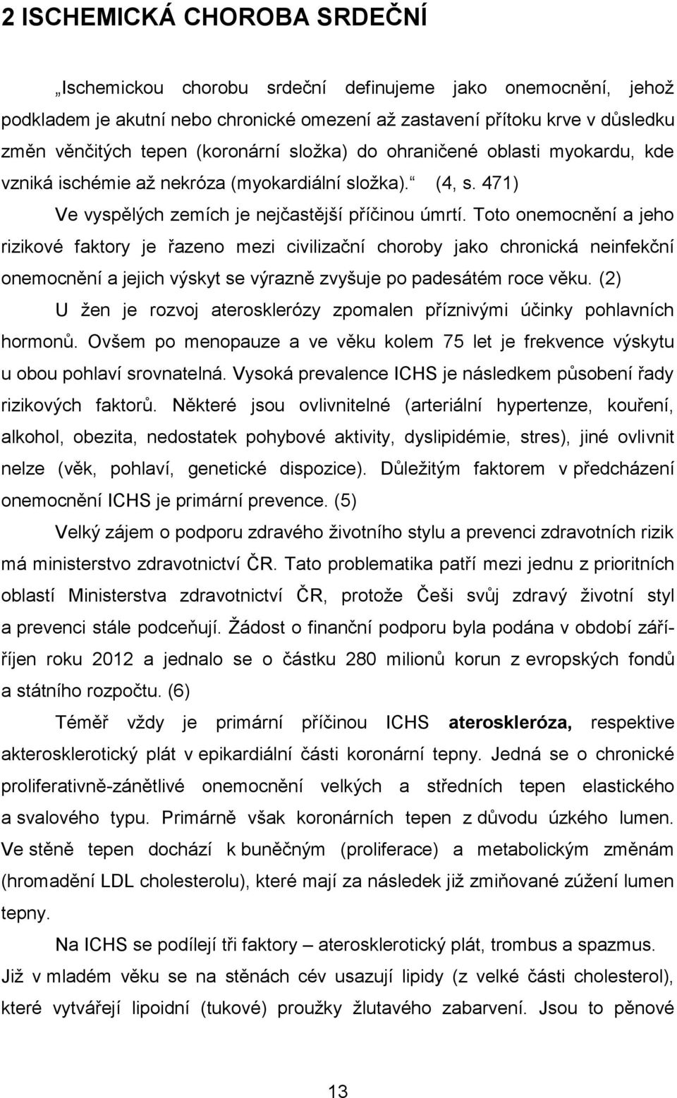 Toto onemocnění a jeho rizikové faktory je řazeno mezi civilizační choroby jako chronická neinfekční onemocnění a jejich výskyt se výrazně zvyšuje po padesátém roce věku.