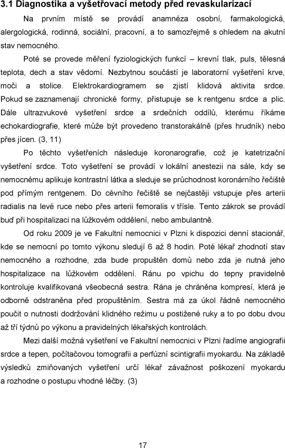 Elektrokardiogramem se zjistí klidová aktivita srdce. Pokud se zaznamenají chronické formy, přistupuje se k rentgenu srdce a plic.