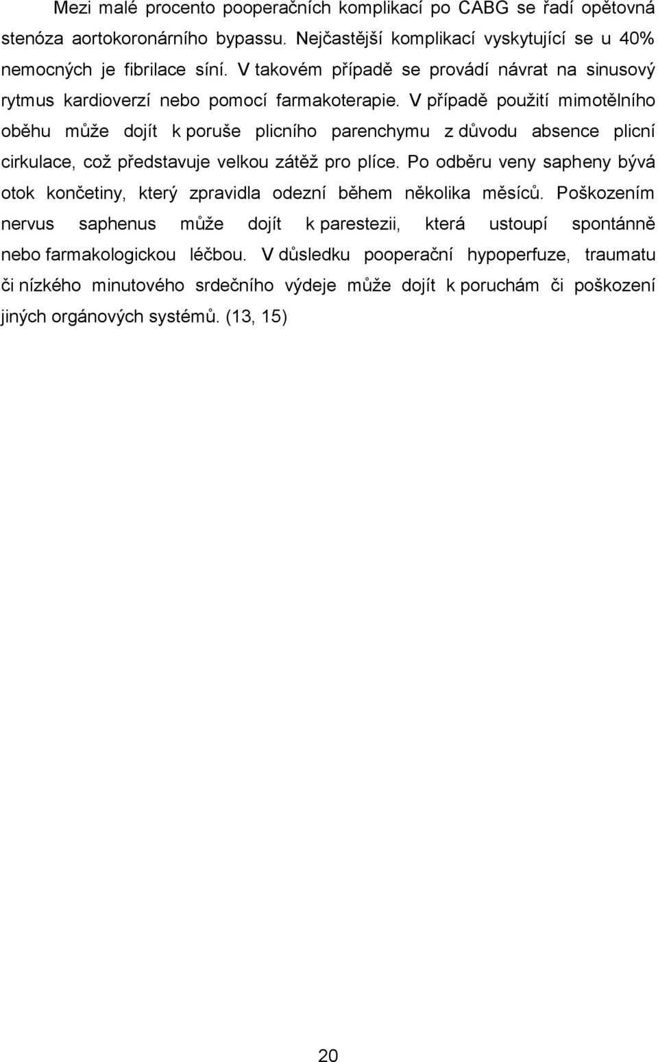 V případě použití mimotělního oběhu může dojít k poruše plicního parenchymu z důvodu absence plicní cirkulace, což představuje velkou zátěž pro plíce.