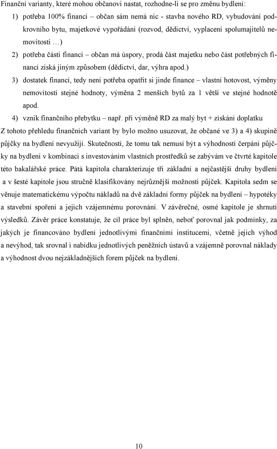 ) 3) dostatek financí, tedy není potřeba opatřit si jinde finance vlastní hotovost, výměny nemovitostí stejné hodnoty, výměna 2 menších bytů za 1 větší ve stejné hodnotě apod.