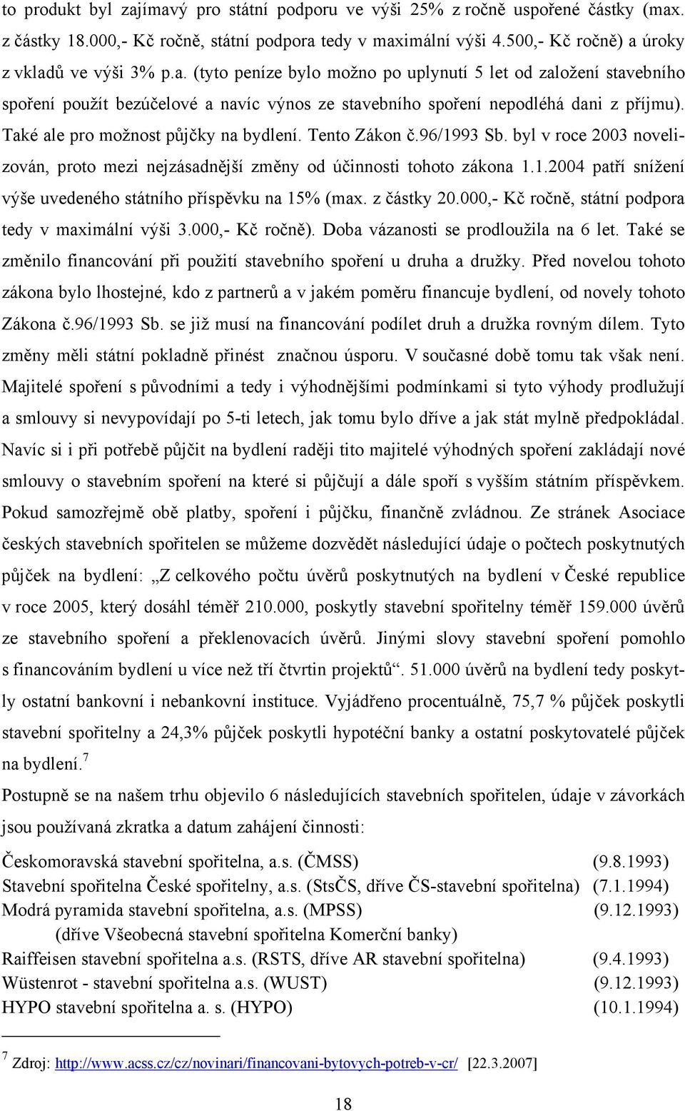 z částky 20.000,- Kč ročně, státní podpora tedy v maximální výši 3.000,- Kč ročně). Doba vázanosti se prodloužila na 6 let. Také se změnilo financování při použití stavebního spoření u druha a družky.