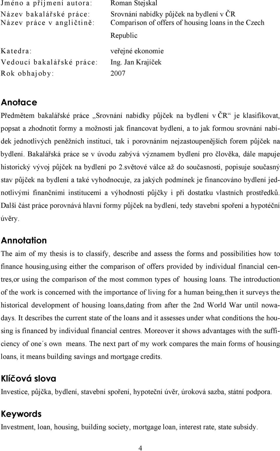 Jan Krajíček Rok obhajoby: 2007 Anotace Předmětem bakalářské práce Srovnání nabídky půjček na bydlení v ČR je klasifikovat, popsat a zhodnotit formy a možnosti jak financovat bydlení, a to jak formou