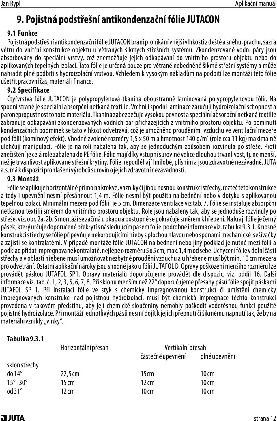 Zkondenzované vodní páry jsou absorbovány do speciální vrstvy, což znemožňuje jejich odkapávání do vnitřního prostoru objektu nebo do aplikovaných tepelných izolací.