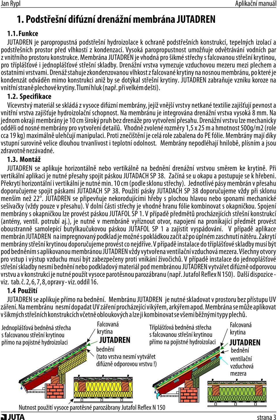 Membrána JUTADREN je vhodná pro šikmé střechy s falcovanou střešní krytinou, pro tříplášťové i jednoplášťové střešní skladby.