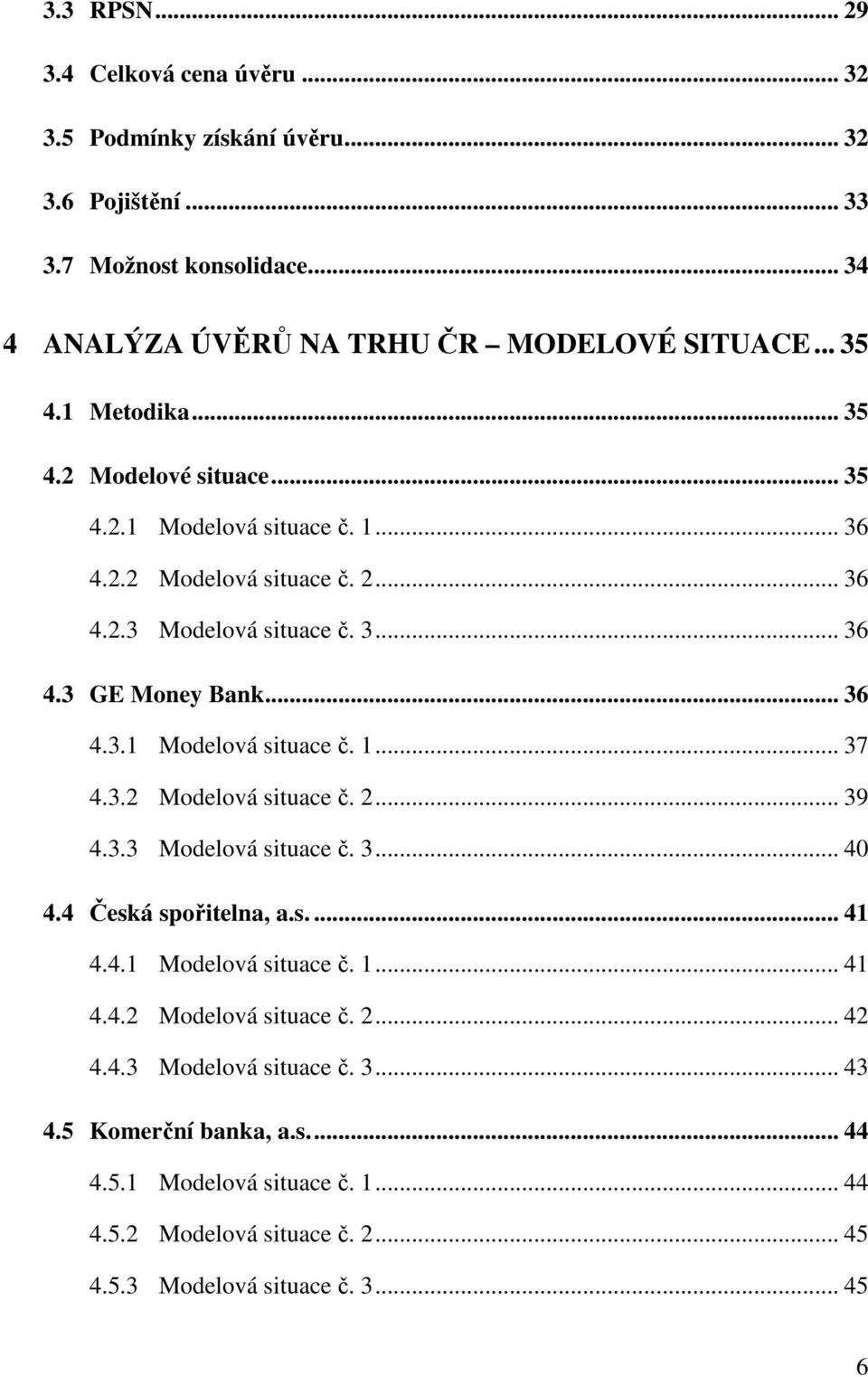 3.2 Modelová situace č. 2... 39 4.3.3 Modelová situace č. 3... 40 4.4 Česká spořitelna, a.s.... 41 4.4.1 Modelová situace č. 1... 41 4.4.2 Modelová situace č. 2... 42 4.4.3 Modelová situace č. 3... 43 4.