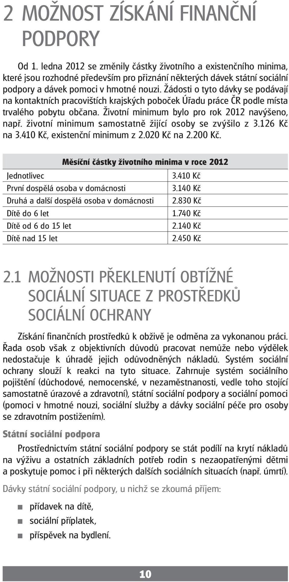 Žádosti o tyto dávky se podávají na kontaktních pracovištích krajských poboček Úřadu práce ČR podle místa trvalého pobytu občana. Životní minimum bylo pro rok 2012 navýšeno, např.