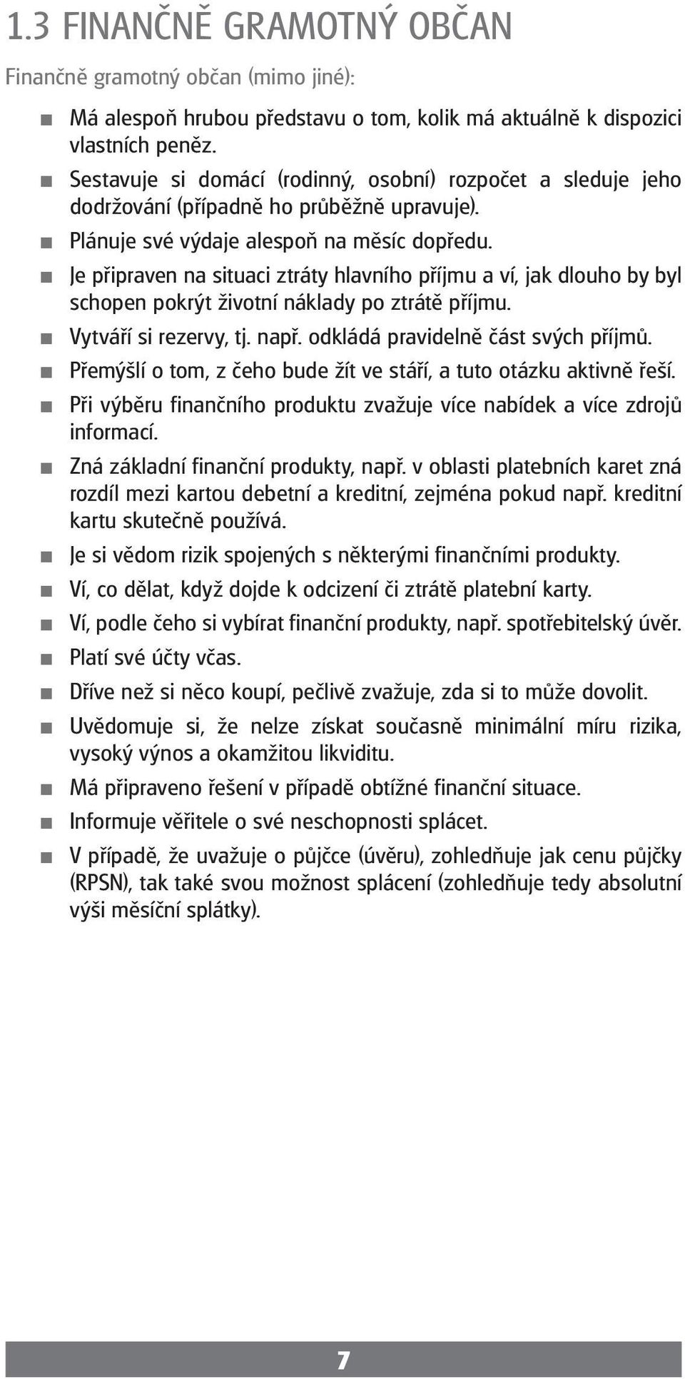 Je připraven na situaci ztráty hlavního příjmu a ví, jak dlouho by byl schopen pokrýt životní náklady po ztrátě příjmu. Vytváří si rezervy, tj. např. odkládá pravidelně část svých příjmů.