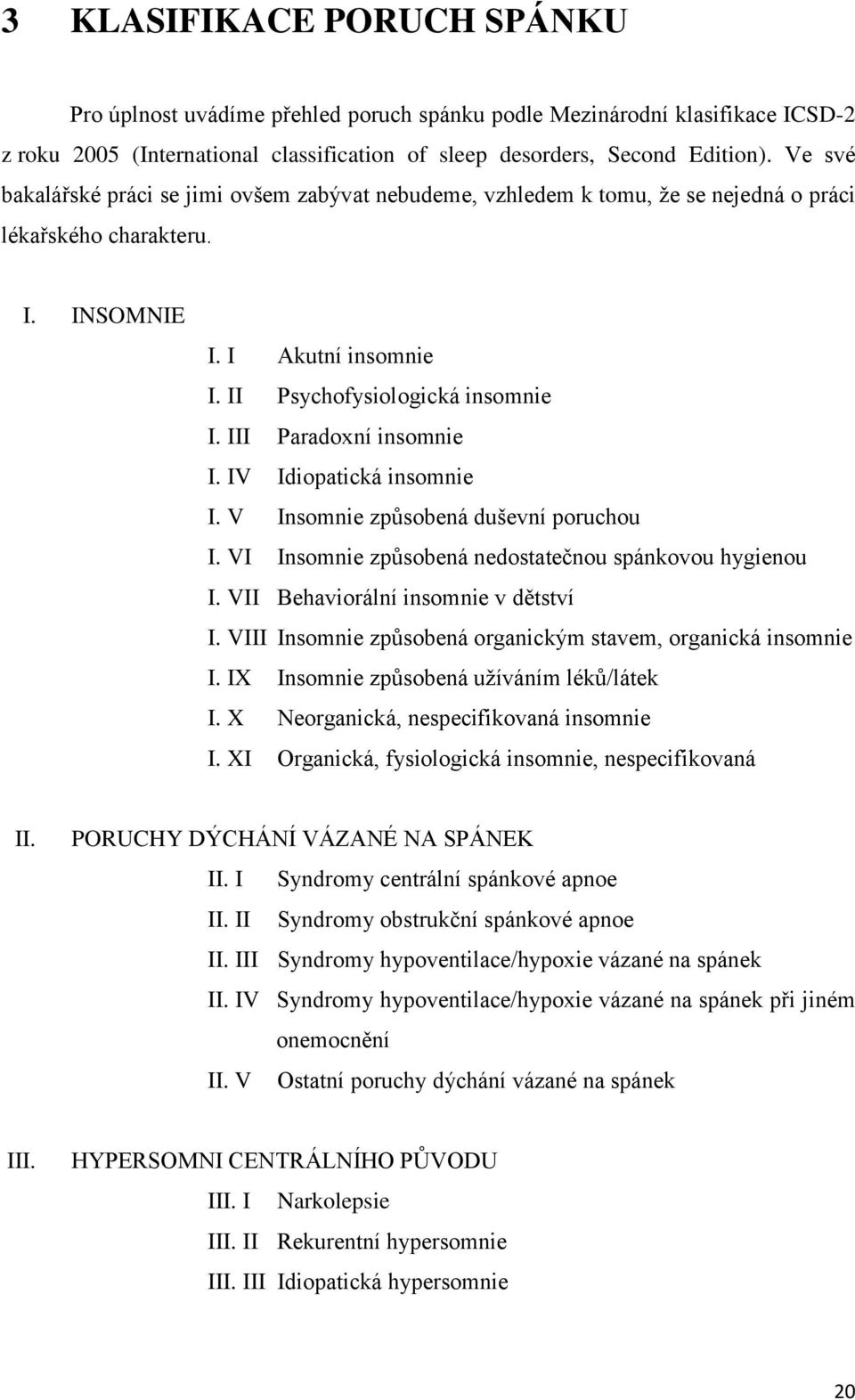 III Paradoxní insomnie I. IV Idiopatická insomnie I. V Insomnie způsobená duševní poruchou I. VI Insomnie způsobená nedostatečnou spánkovou hygienou I. VII Behaviorální insomnie v dětství I.