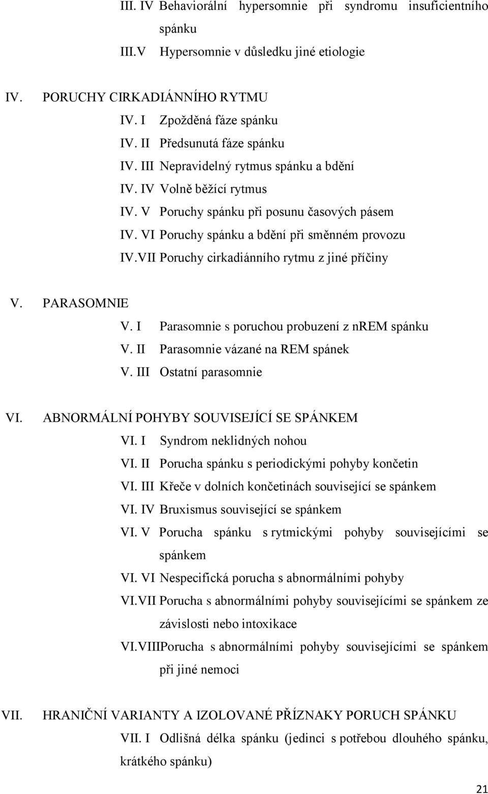 VII Poruchy cirkadiánního rytmu z jiné příčiny V. PARASOMNIE V. I Parasomnie s poruchou probuzení z nrem spánku V. II Parasomnie vázané na REM spánek V. III Ostatní parasomnie VI.