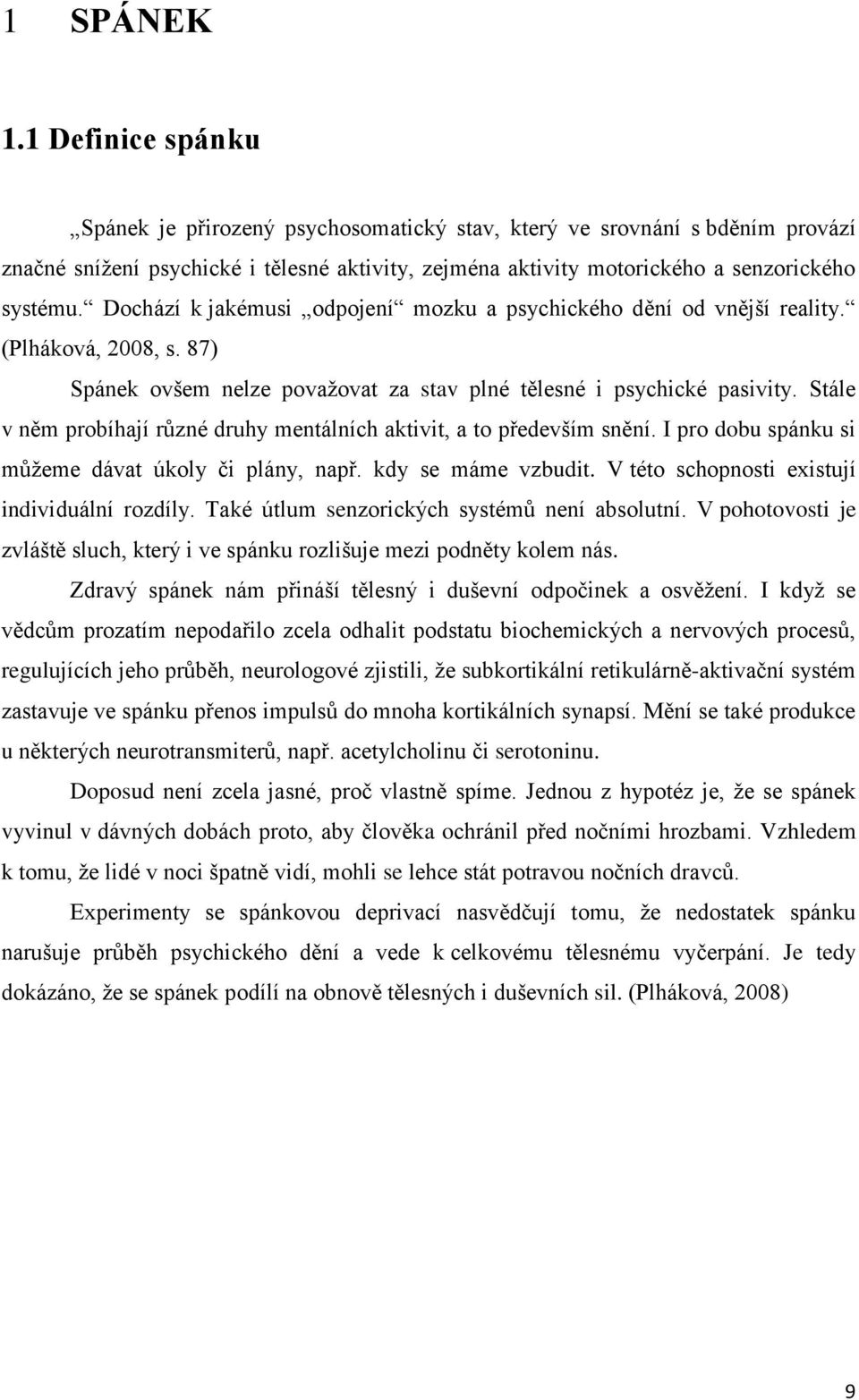 Dochází k jakémusi odpojení mozku a psychického dění od vnější reality. (Plháková, 2008, s. 87) Spánek ovšem nelze považovat za stav plné tělesné i psychické pasivity.