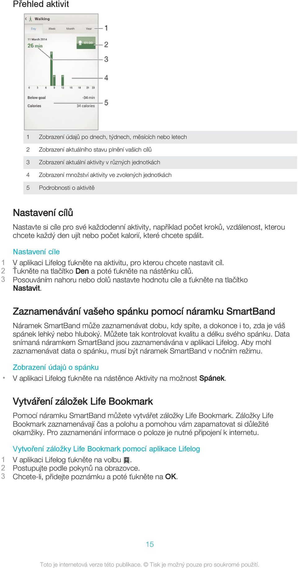 kalorií, které chcete spálit. Nastavení cíle 1 V aplikaci Lifelog ťukněte na aktivitu, pro kterou chcete nastavit cíl. 2 Ťukněte na tlačítko Den a poté ťukněte na nástěnku cílů.