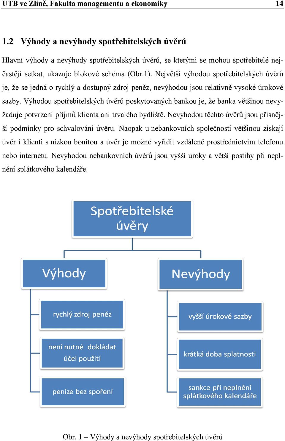 Největší výhodou spotřebitelských úvěrů je, ţe se jedná o rychlý a dostupný zdroj peněz, nevýhodou jsou relativně vysoké úrokové sazby.