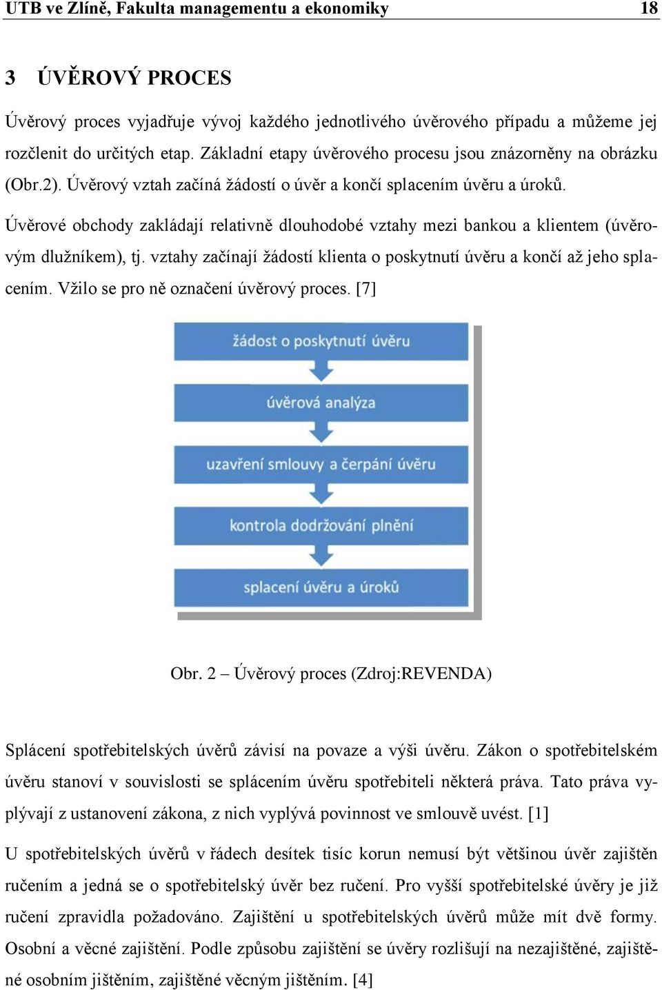 Úvěrové obchody zakládají relativně dlouhodobé vztahy mezi bankou a klientem (úvěrovým dluţníkem), tj. vztahy začínají ţádostí klienta o poskytnutí úvěru a končí aţ jeho splacením.