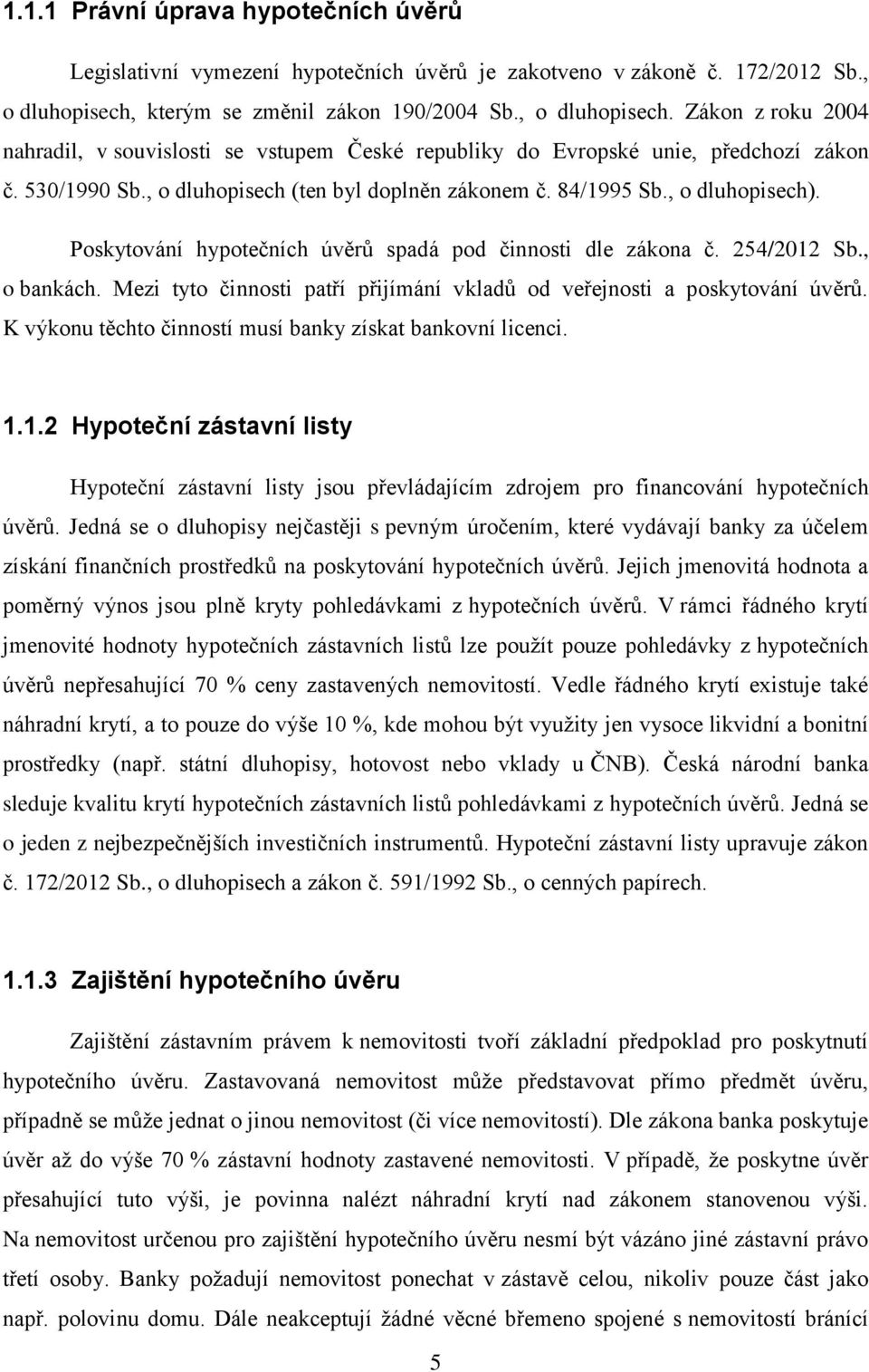 , o dluhopisech (ten byl doplněn zákonem č. 84/1995 Sb., o dluhopisech). Poskytování hypotečních úvěrů spadá pod činnosti dle zákona č. 254/2012 Sb., o bankách.