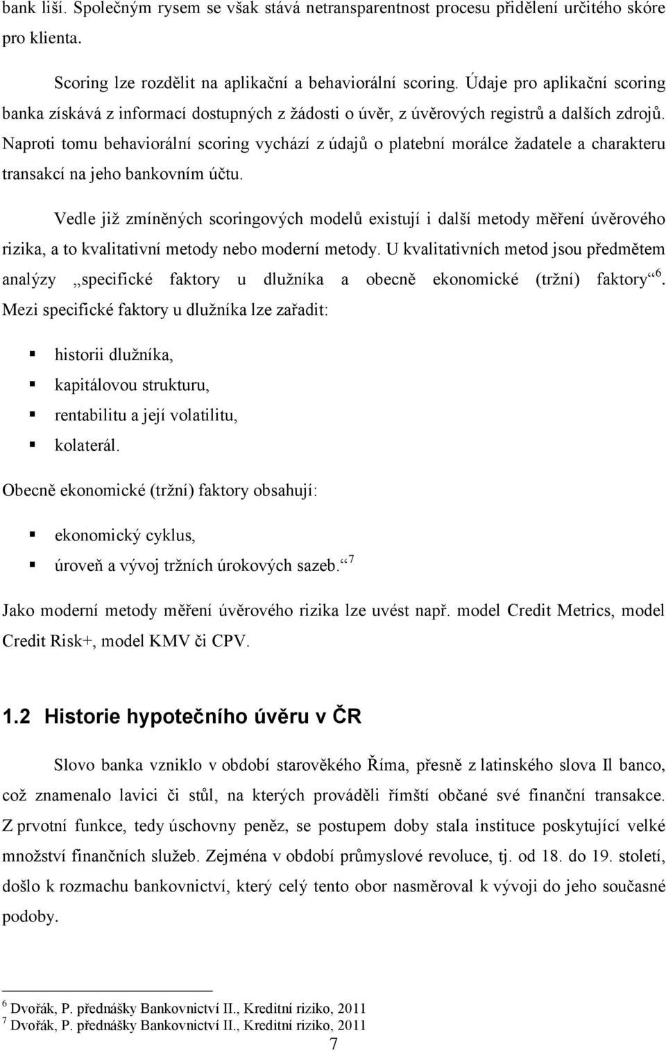 Naproti tomu behaviorální scoring vychází z údajů o platební morálce žadatele a charakteru transakcí na jeho bankovním účtu.