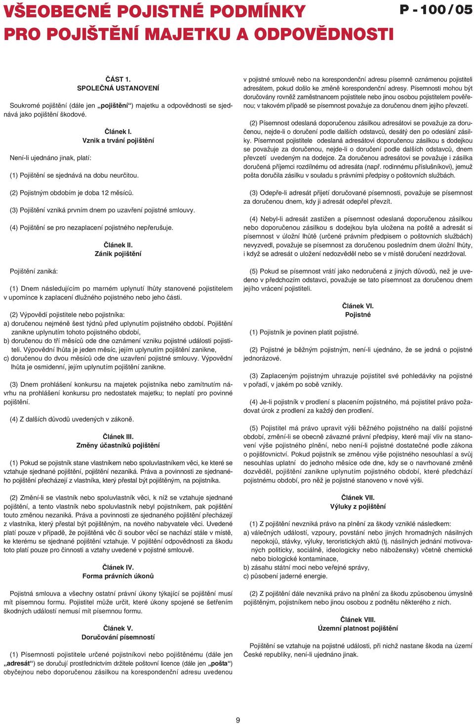 Vznik a trvání pojištění (1) Pojištění se sjednává na dobu neurčitou. (2) Pojistným obdobím je doba 12 měsíců. (3) Pojištění vzniká prvním dnem po uzavření pojistné smlouvy.