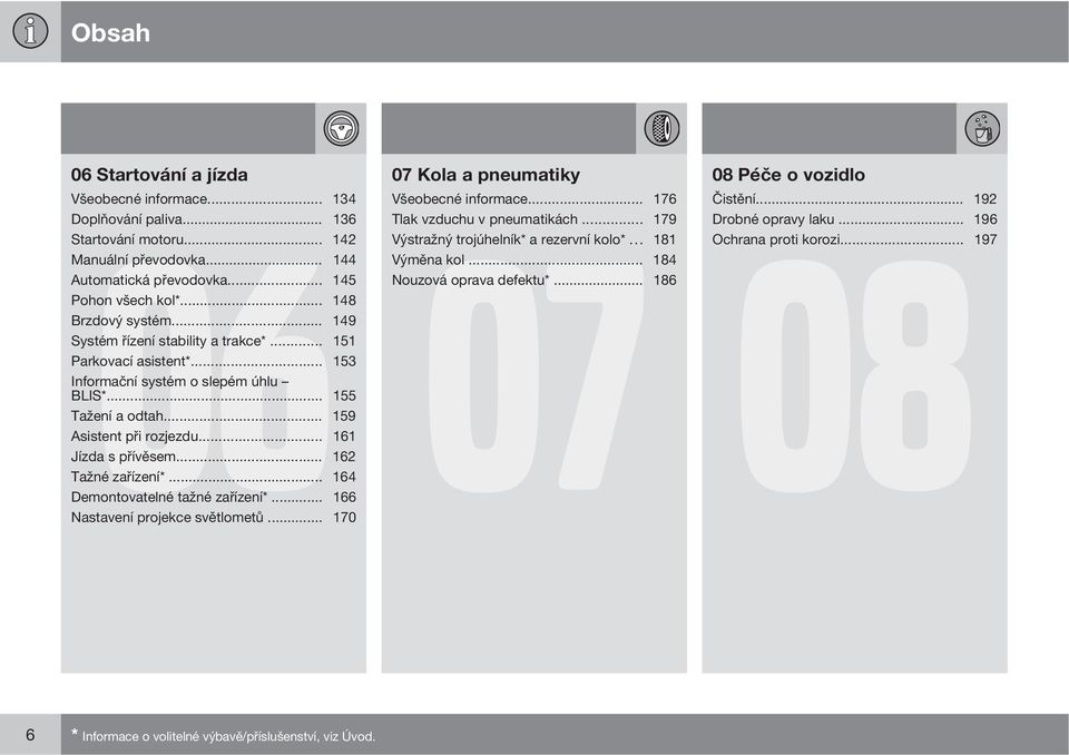 .. 149 Systém řízení stability a trakce*... 151 Parkovací asistent*... 153 Informační systém o slepém úhlu BLIS*... 155 Tažení a odtah... 159 Asistent při rozjezdu... 161 Jízda s přívěsem.