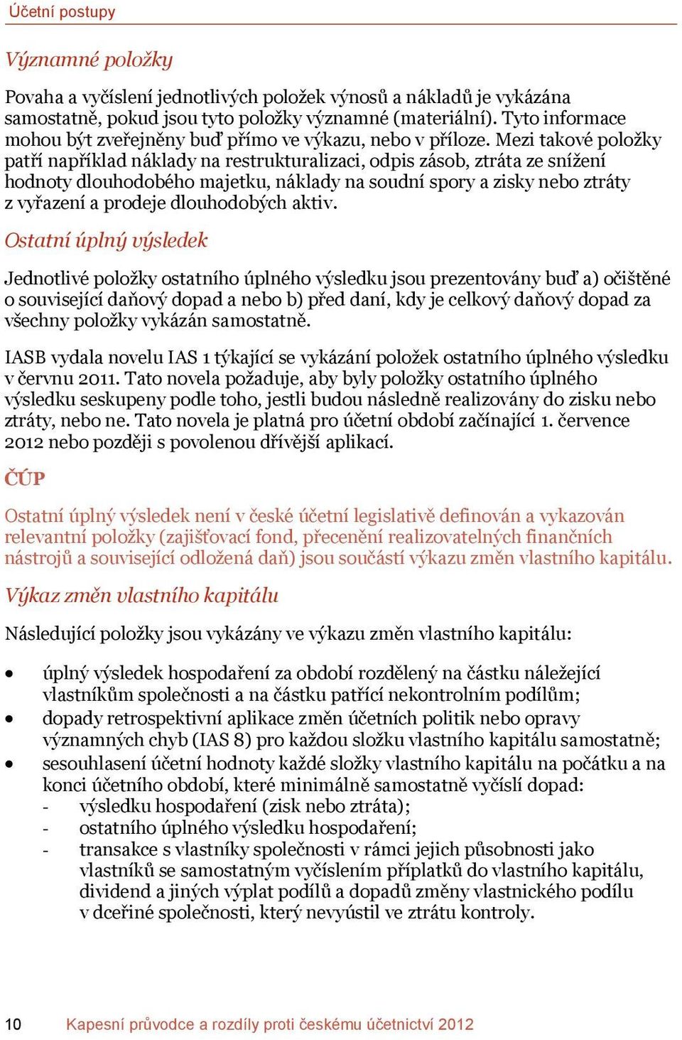 Mezi takové položky patří například náklady na restrukturalizaci, odpis zásob, ztráta ze snížení hodnoty dlouhodobého majetku, náklady na soudní spory a zisky nebo ztráty z vyřazení a prodeje