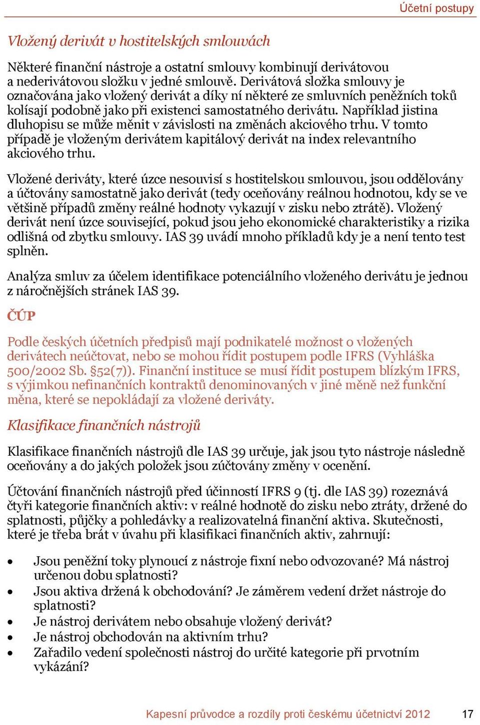 Například jistina dluhopisu se může měnit v závislosti na změnách akciového trhu. V tomto případě je vloženým derivátem kapitálový derivát na index relevantního akciového trhu.