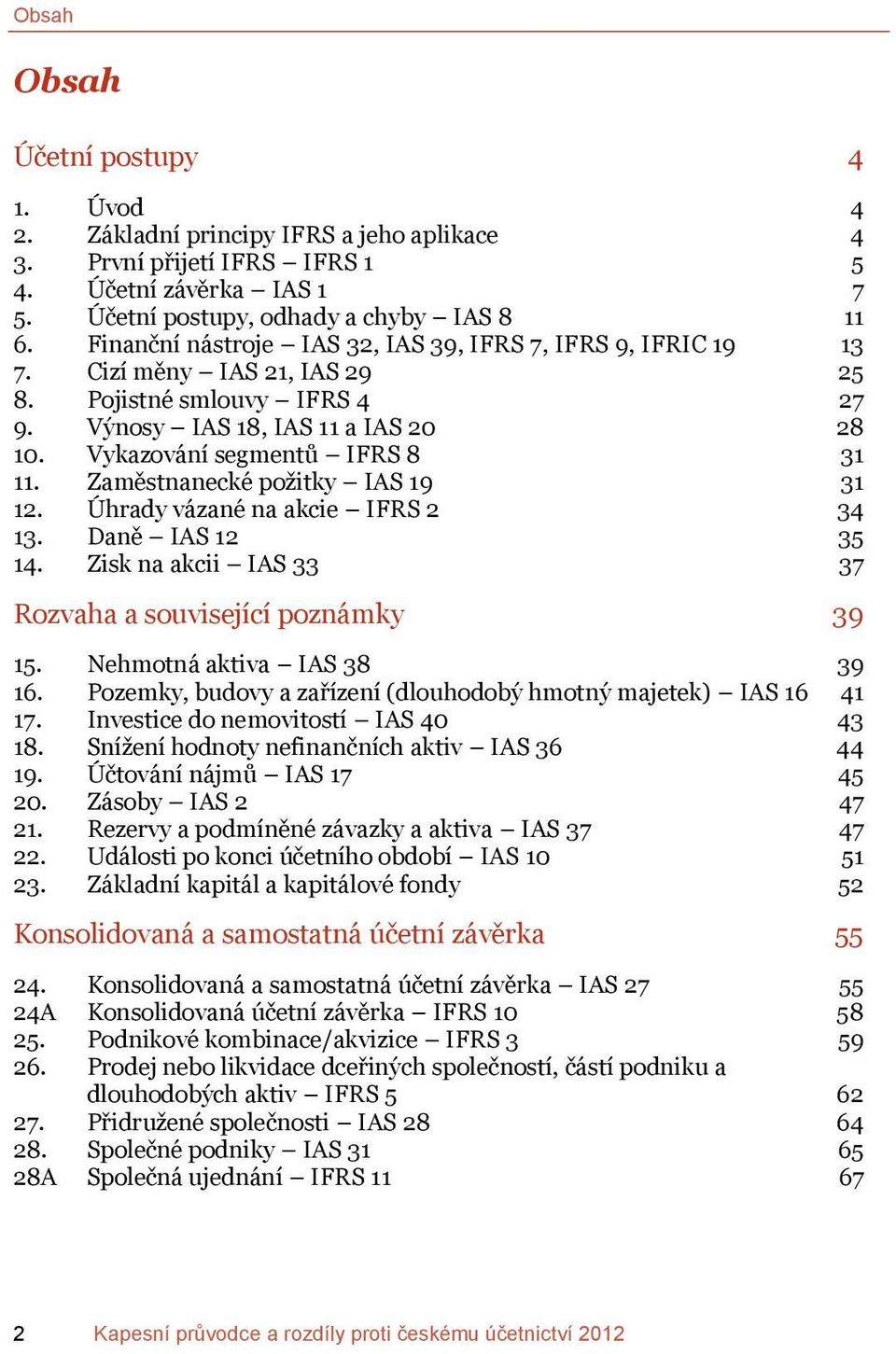 Zaměstnanecké požitky IAS 19 31 12. Úhrady vázané na akcie IFRS 2 34 13. Daně IAS 12 35 14. Zisk na akcii IAS 33 37 Rozvaha a související poznámky 39 15. Nehmotná aktiva IAS 38 39 16.