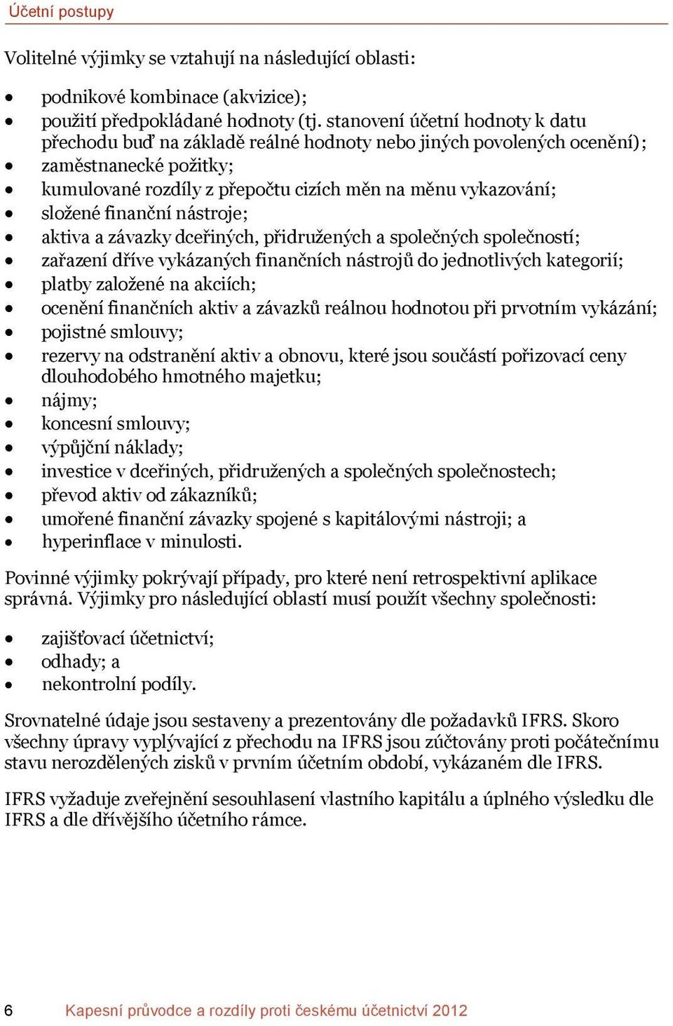 finanční nástroje; aktiva a závazky dceřiných, přidružených a společných společností; zařazení dříve vykázaných finančních nástrojů do jednotlivých kategorií; platby založené na akciích; ocenění