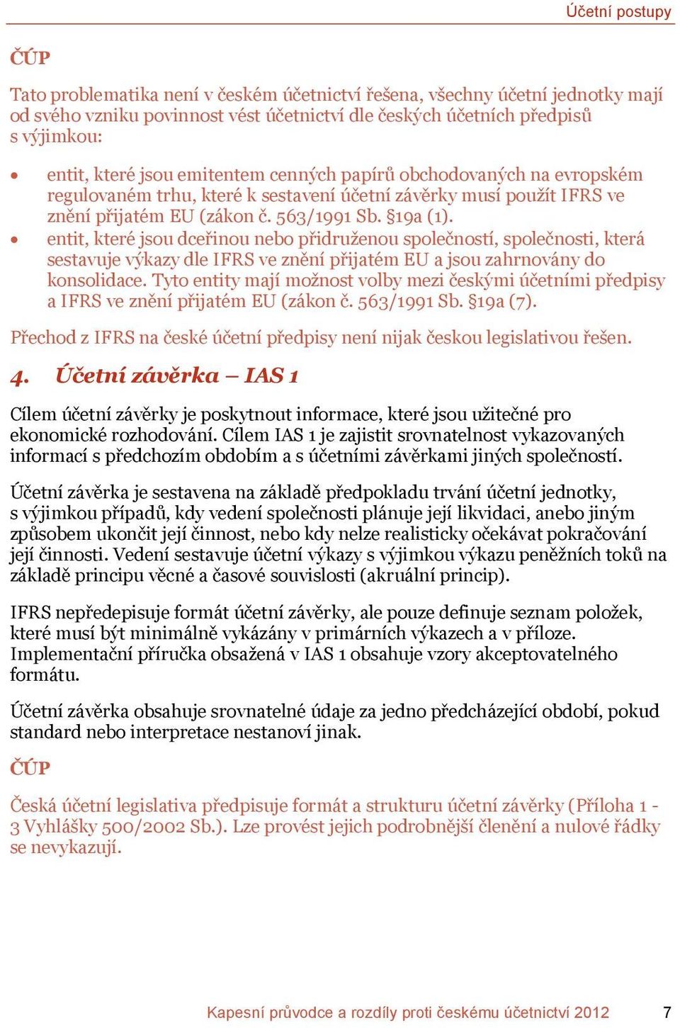 entit, které jsou dceřinou nebo přidruženou společností, společnosti, která sestavuje výkazy dle IFRS ve znění přijatém EU a jsou zahrnovány do konsolidace.