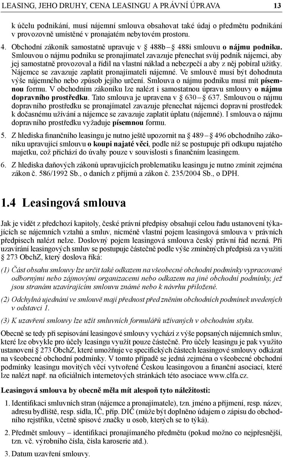 Smlouvou o nájmu podniku se pronajímatel zavazuje přenechat svůj podnik nájemci, aby jej samostatně provozoval a řídil na vlastní náklad a nebezpečí a aby z něj pobíral užitky.