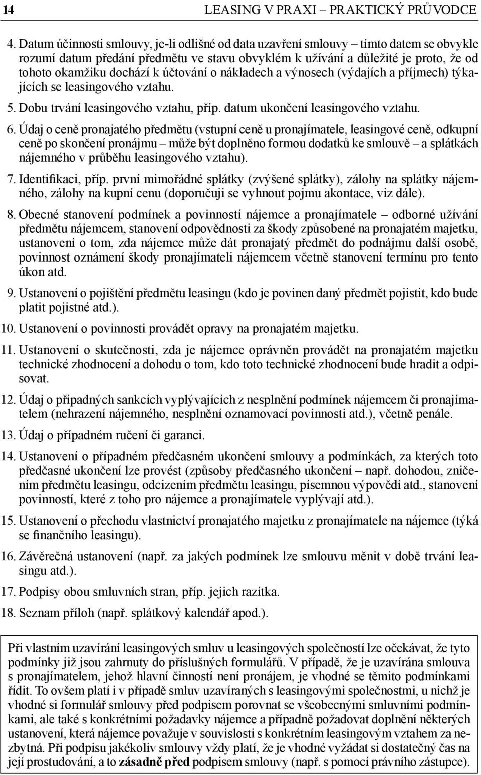 účtování o nákladech a výnosech (výdajích a příjmech) týkajících se leasingového vztahu. 5. Dobu trvání leasingového vztahu, příp. datum ukončení leasingového vztahu. 6.