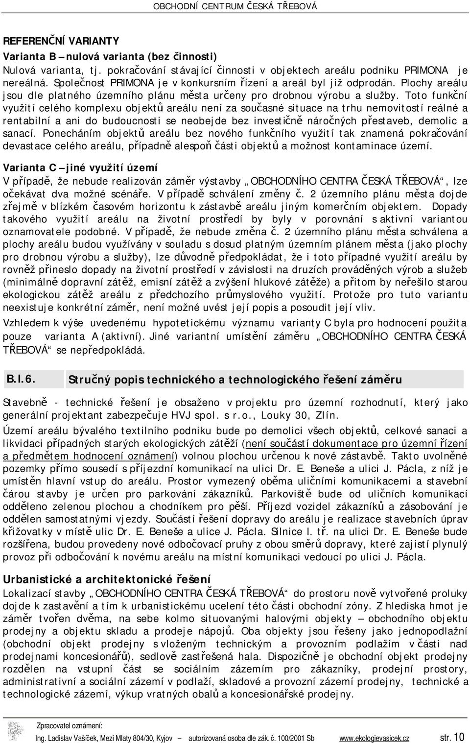 Toto funkční využití celého komplexu objektů areálu není za současné situace na trhu nemovitostí reálné a rentabilní a ani do budoucnosti se neobejde bez investičně náročných přestaveb, demolic a