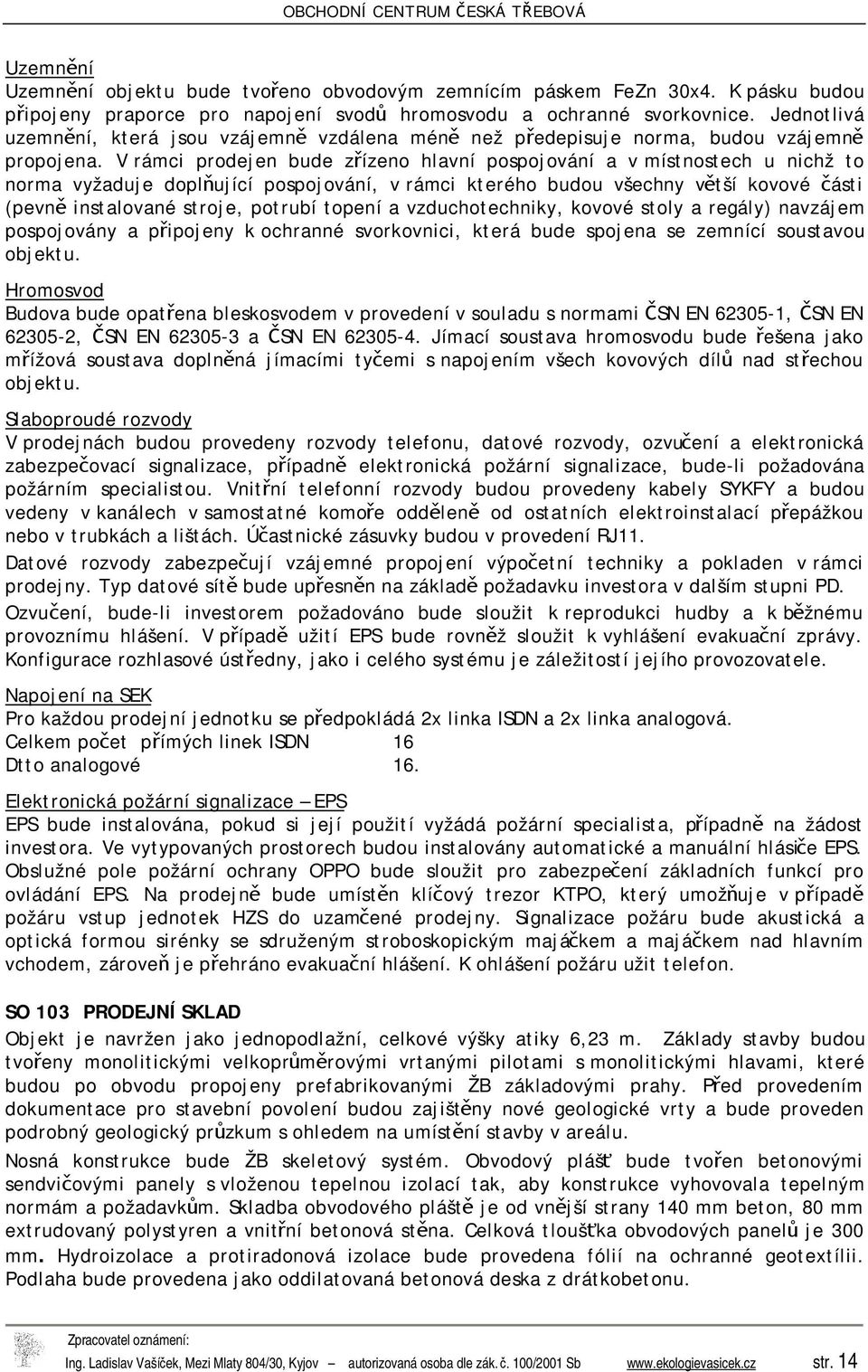 V rámci prodejen bude zřízeno hlavní pospojování a v místnostech u nichž to norma vyžaduje doplňující pospojování, v rámci kterého budou všechny větší kovové části (pevně instalované stroje, potrubí