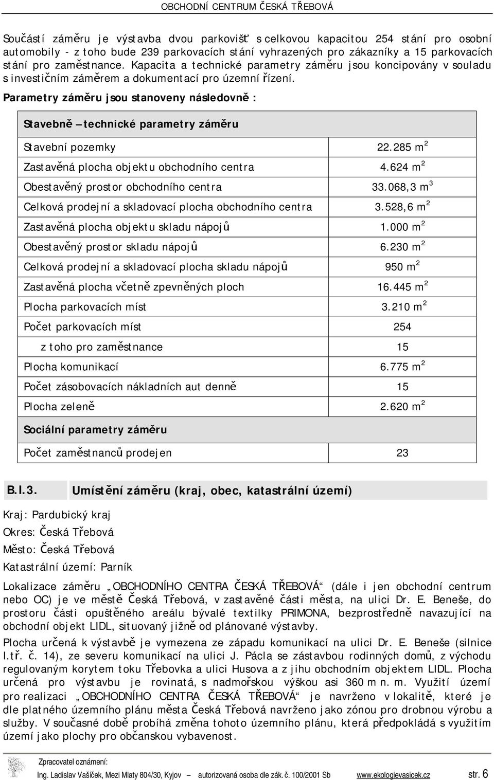 Parametry záměru jsou stanoveny následovně : Stavebně technické parametry záměru Stavební pozemky 22.285 m 2 Zastavěná plocha objektu obchodního centra 4.