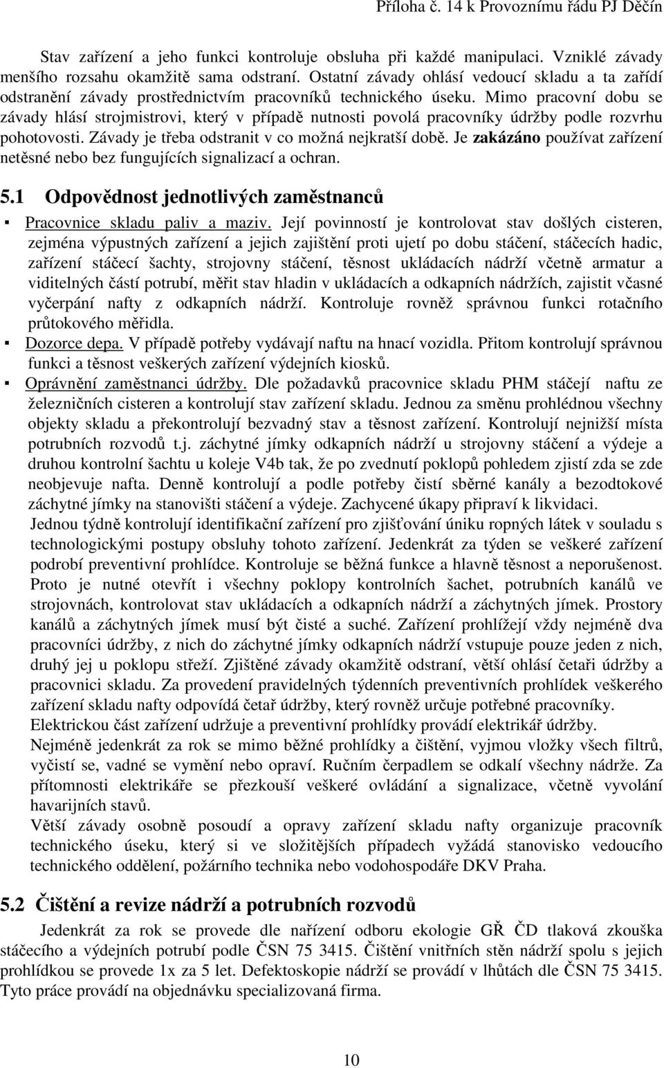 Mimo pracovní dobu se závady hlásí strojmistrovi, který v případě nutnosti povolá pracovníky údržby podle rozvrhu pohotovosti. Závady je třeba odstranit v co možná nejkratší době.