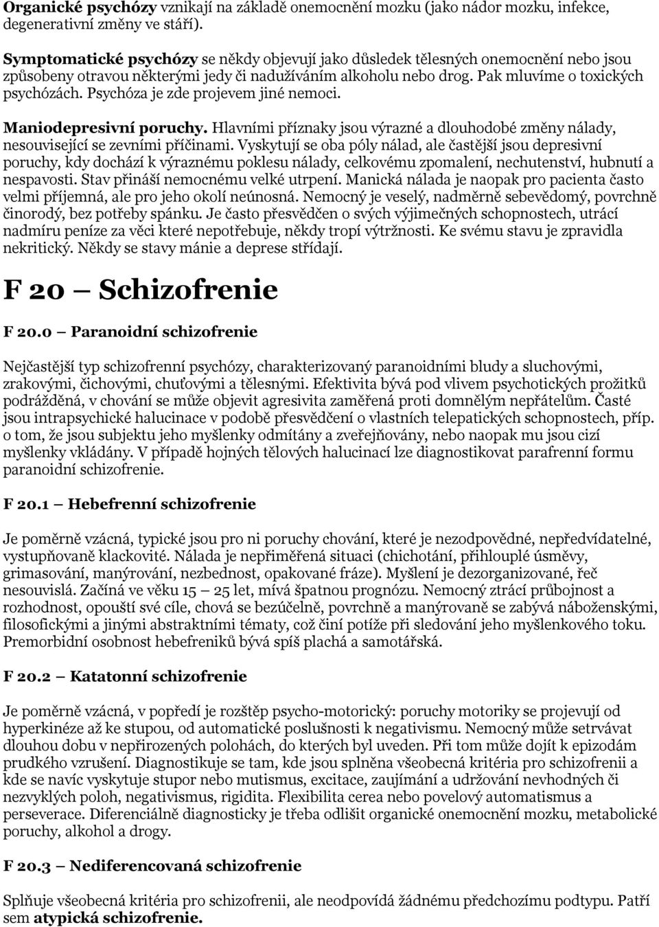 Psychóza je zde projevem jiné nemoci. Maniodepresivní poruchy. Hlavními příznaky jsou výrazné a dlouhodobé změny nálady, nesouvisející se zevními příčinami.