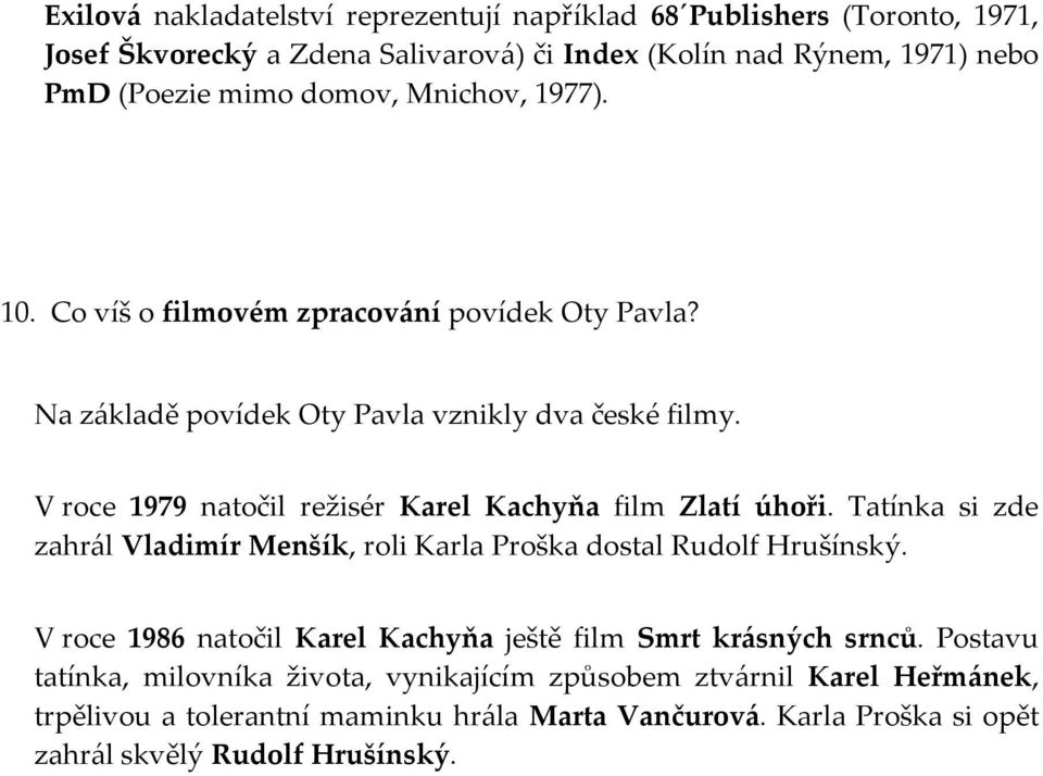 V roce 1979 natočil režisér Karel Kachyňa film Zlatí úhoři. Tatínka si zde zahrál Vladimír Menšík, roli Karla Proška dostal Rudolf Hrušínský.