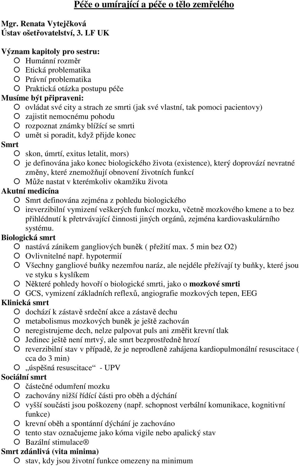 a strach ze smrti (jak své vlastní, tak pomoci pacientovy) zajistit nemocnému pohodu rozpoznat známky blížící se smrti umět si poradit, když přijde konec Smrt skon, úmrtí, exitus letalit, mors) je